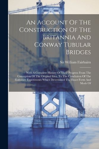 Cover image for An Account Of The Construction Of The Britannia And Conway Tubular Bridges