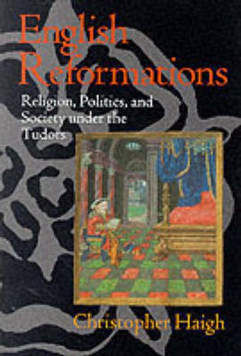 Cover image for English Reformations: Religion, Politics and Society Under the Tudors