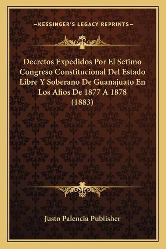 Cover image for Decretos Expedidos Por El Setimo Congreso Constitucional del Estado Libre y Soberano de Guanajuato En Los Afios de 1877 a 1878 (1883)