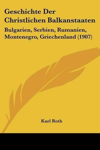 Cover image for Geschichte Der Christlichen Balkanstaaten: Bulgarien, Serbien, Rumanien, Montenegro, Griechenland (1907)