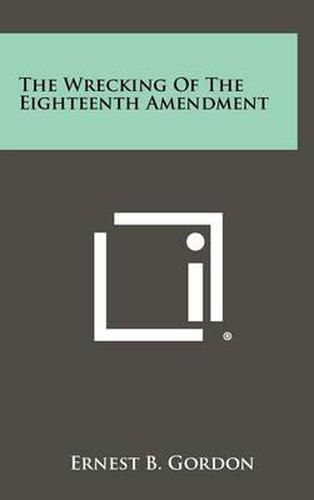 Cover image for The Wrecking of the Eighteenth Amendment