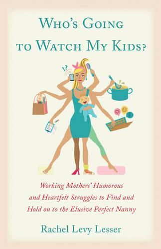 Cover image for Who's Going to Watch My Kids?: Working Mothers' Humorous and Heartfelt Struggles to Find and Hold on to the Elusive Perfect Nanny