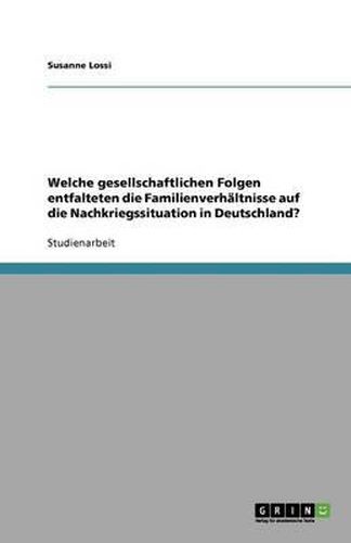 Cover image for Welche gesellschaftlichen Folgen entfalteten die Familienverhaltnisse auf die Nachkriegssituation in Deutschland?