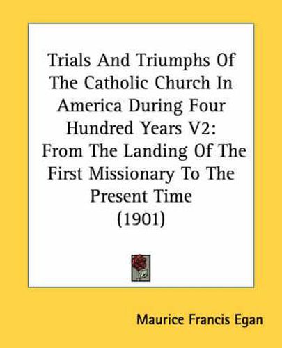 Cover image for Trials and Triumphs of the Catholic Church in America During Four Hundred Years V2: From the Landing of the First Missionary to the Present Time (1901)