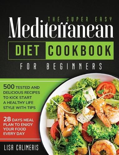 Cover image for The Super Easy Mediterranean Diet Cookbook: 500 Tested and Delicious Recipes to Kick Start a Healthy Lifestyle With Tips and 28 Days Meal Plan to Enjoy Your Food Every Day