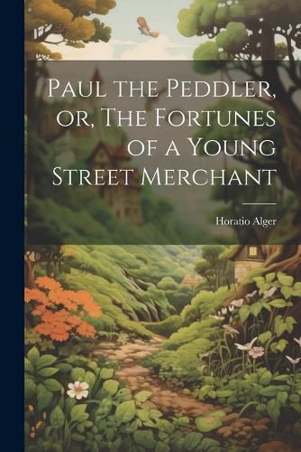 Paul the Peddler, or, The Fortunes of a Young Street Merchant