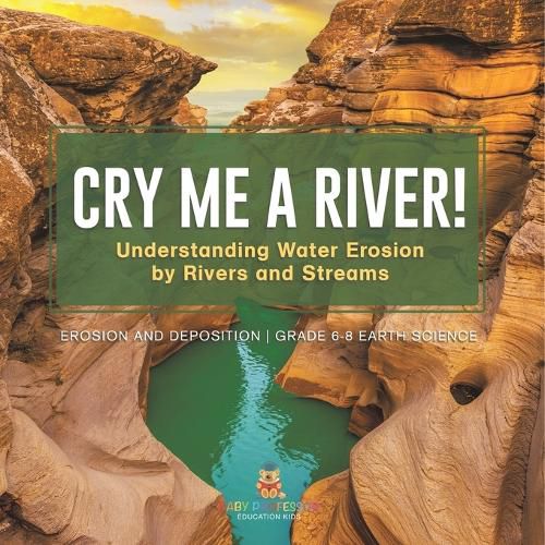 Cry me a River! Understanding Water Erosion by Rivers and Streams Erosion and Deposition Grade 6-8 Earth Science