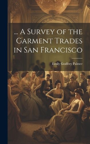 Cover image for ... A Survey of the Garment Trades in San Francisco