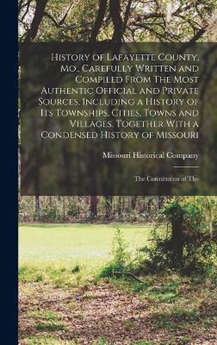 Cover image for History of Lafayette County, Mo., Carefully Written and Compiled From The Most Authentic Official and Private Sources, Including a History of its Townships, Cities, Towns and Villages, Together With a Condensed History of Missouri; The Constitution of The