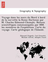 Cover image for Voyage dans les mers du Nord a&#768; bord de la corvette la Reine Hortense par M. Charles Edmond-Choiec&#807;ki. Notices scientifiques communique&#769;es par MM. les membres de l'expe&#769;dition. Carte du voyage. Carte ge&#769;ologique de l'Islande.