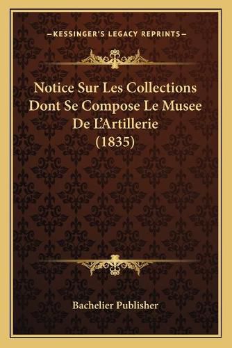 Cover image for Notice Sur Les Collections Dont Se Compose Le Musee de L'Artillerie (1835)