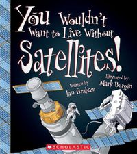 Cover image for You Wouldn't Want to Live Without Satellites! (You Wouldn't Want to Live Without...) (Library Edition)