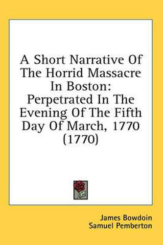 Cover image for A Short Narrative of the Horrid Massacre in Boston: Perpetrated in the Evening of the Fifth Day of March, 1770 (1770)