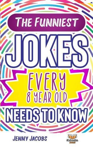 Cover image for The Funniest Jokes EVERY 8 Year Old Needs to Know: 500 Awesome Jokes, Riddles, Knock Knocks, Tongue Twisters & Rib Ticklers For 8 Year Old Children