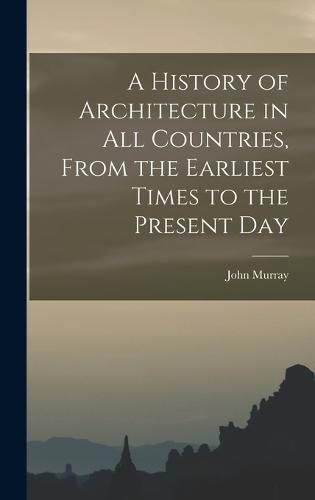 Cover image for A History of Architecture in all Countries, From the Earliest Times to the Present Day