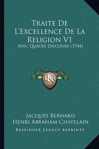 Traite de L'Excellence de La Religion V1 Traite de L'Excellence de La Religion V1: Avec Quatre Discours (1744) Avec Quatre Discours (1744)