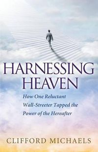 Cover image for Harnessing Heaven: How One Reluctant Wall-Streeter Tapped the Power of the Hereafter