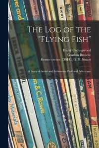 Cover image for The Log of the Flying Fish: a Story of Aerial and Submarine Peril and Adventure