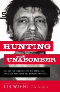 Cover image for Hunting the Unabomber: The FBI, Ted Kaczynski, and the Capture of America's Most Notorious Domestic Terrorist