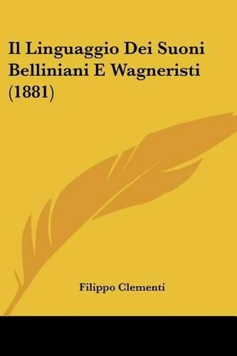 Cover image for Il Linguaggio Dei Suoni Belliniani E Wagneristi (1881)