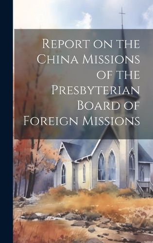 Cover image for Report on the China Missions of the Presbyterian Board of Foreign Missions