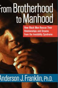 Cover image for From Brotherhood to Manhood: How Black Men Rescue Their Relationships and Dreams from the Invisibility Syndrome