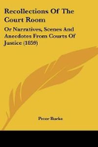 Cover image for Recollections Of The Court Room: Or Narratives, Scenes And Anecdotes From Courts Of Justice (1859)