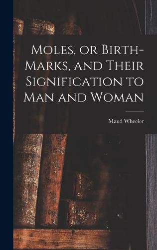 Cover image for Moles, or Birth-marks, and Their Signification to Man and Woman