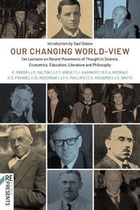 Cover image for Our Changing World-View: Ten Lectures on Recent Movements of Thought in Science, Economics, Education, Literature and Philosophy
