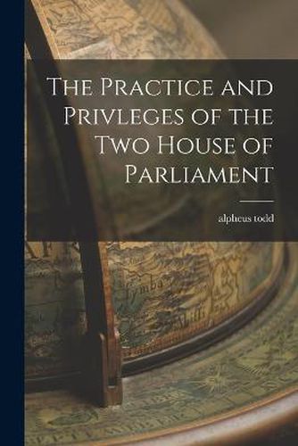 Cover image for The Practice and Privleges of the Two House of Parliament