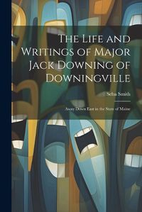 Cover image for The Life and Writings of Major Jack Downing of Downingville