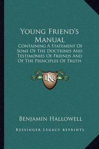 Cover image for Young Friend's Manual: Containing a Statement of Some of the Doctrines and Testimonies of Friends and of the Principles of Truth Professed by That Society