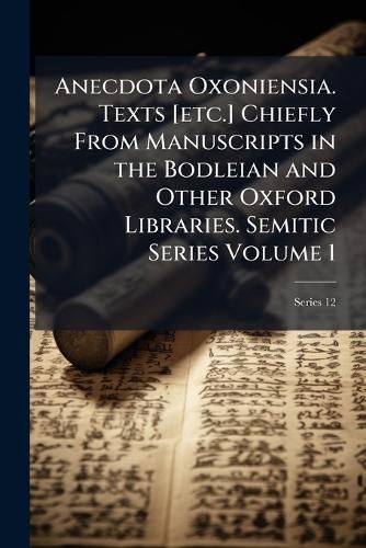 Cover image for Anecdota Oxoniensia. Texts [Etc.] Chiefly from Manuscripts in the Bodleian and Other Oxford Libraries. Semitic Series