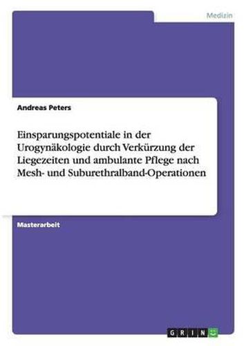 Cover image for Einsparungspotentiale in Der Urogyn kologie Durch Verk rzung Der Liegezeiten Und Ambulante Pflege Nach Mesh- Und Suburethralband-Operationen