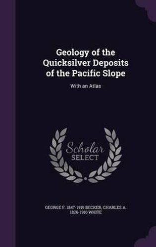 Geology of the Quicksilver Deposits of the Pacific Slope: With an Atlas