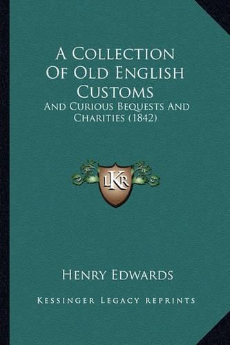 Cover image for A Collection of Old English Customs: And Curious Bequests and Charities (1842)