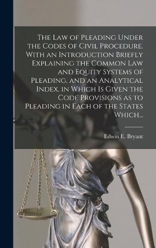 Cover image for The Law of Pleading Under the Codes of Civil Procedure. With an Introduction Briefly Explaining the Common Law and Equity Systems of Pleading, and an Analytical Index, in Which is Given the Code Provisions as to Pleading in Each of the States Which...