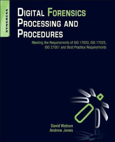 Digital Forensics Processing and Procedures: Meeting the Requirements of ISO 17020, ISO 17025, ISO 27001 and Best Practice Requirements