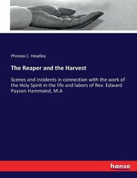 Cover image for The Reaper and the Harvest: Scenes and incidents in connection with the work of the Holy Spirit in the life and labors of Rev. Edward Payson Hammond, M.A