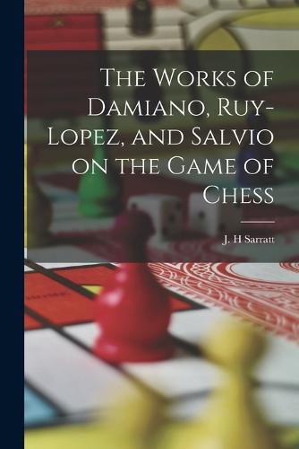 The Works of Damiano, Ruy-Lopez, and Salvio on the Game of Chess