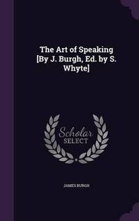 Cover image for The Art of Speaking [By J. Burgh, Ed. by S. Whyte]