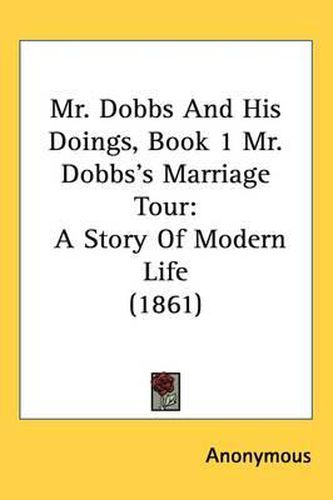 Cover image for Mr. Dobbs And His Doings, Book 1 Mr. Dobbs's Marriage Tour: A Story Of Modern Life (1861)