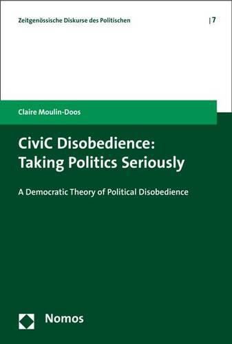 Cover image for Civic Disobedience: Taking Politics Seriously: A Democratic Theory of Political Disobedience