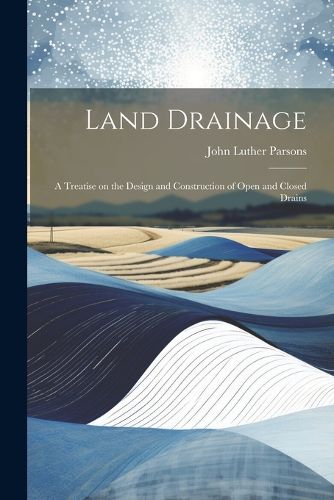 Cover image for Land Drainage; a Treatise on the Design and Construction of Open and Closed Drains