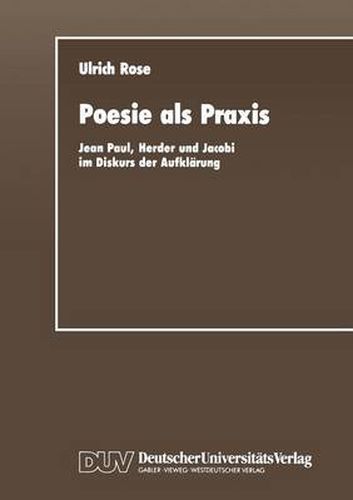 Poesie ALS Praxis: Jean Paul, Herder Und Jacobi Im Diskurs Der Aufklarung