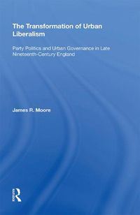 Cover image for The Transformation of Urban Liberalism: Party Politics and Urban Governance in Late Nineteenth-Century England