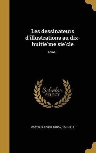 Cover image for Les Dessinateurs D'Illustrations Au Dix-Huitie Me Sie Cle; Tome 1