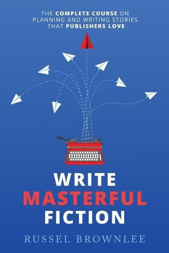 Cover image for Write Masterful Fiction: The Complete Course on Planning and Writing Stories that Publishers Love