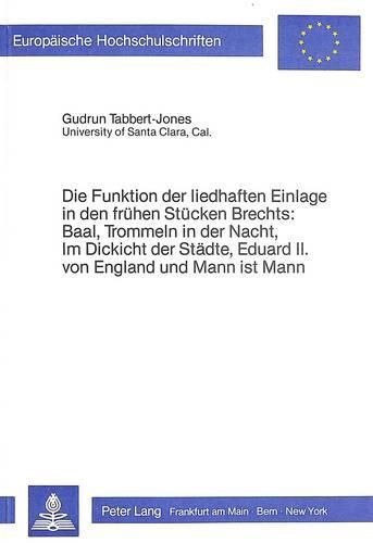 Cover image for Die Funktion Der Liedhaften Einlage in Den Fruehen Stuecken Brechts: Baal, Trommeln in Der Nacht, Im Dickicht Der Staedte, Eduard II. Von England Und Mann Ist Mann