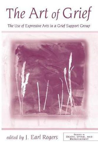 Cover image for The Art of Grief: The Use of Expressive Arts in a Grief Support Group